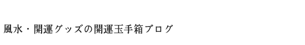 開運・風水グッズの開運玉手箱ブログ